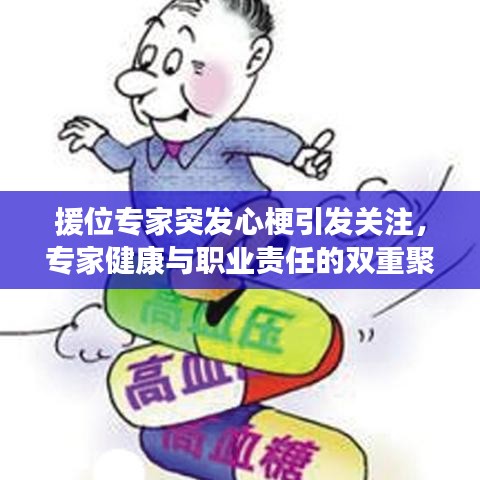 援位专家突发心梗引发关注,专家健康与职业责任的双重聚焦