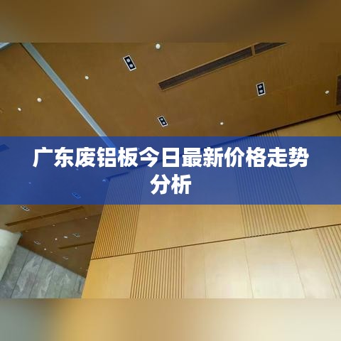 广东废铝板今日最新价格走势分析