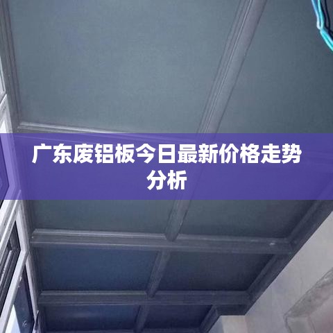 广东废铝板今日最新价格走势分析