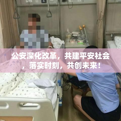 公安深化改革,共建平安社会,落实时刻,共创未来!