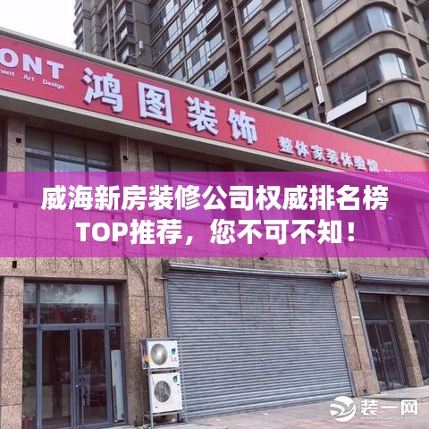 威海新房装修公司权威排名榜TOP推荐，您不可不知！