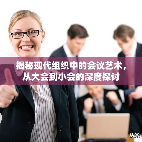 揭秘现代组织中的会议艺术,从大会到小会的深度探讨