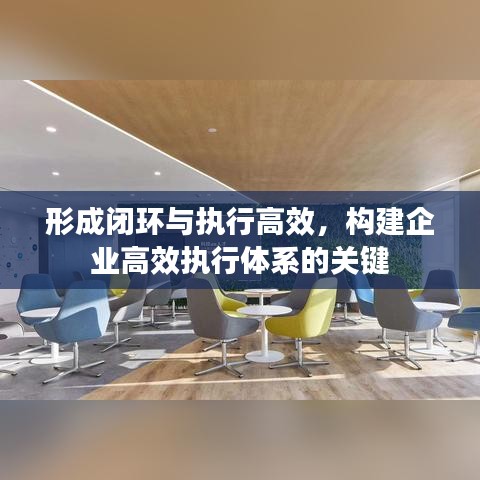 形成闭环与执行高效，构建企业高效执行体系的关键