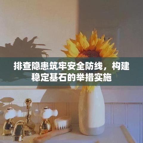 排查隐患筑牢安全防线，构建稳定基石的举措实施