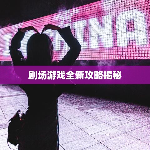 剧场游戏全新攻略揭秘