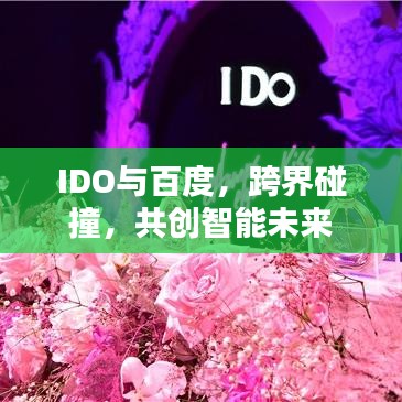 IDO与百度，跨界碰撞，共创智能未来