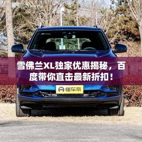 雪佛兰XL独家优惠揭秘,百度带你直击最新折扣!