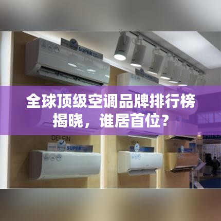 全球顶级空调品牌排行榜揭晓，谁居首位？