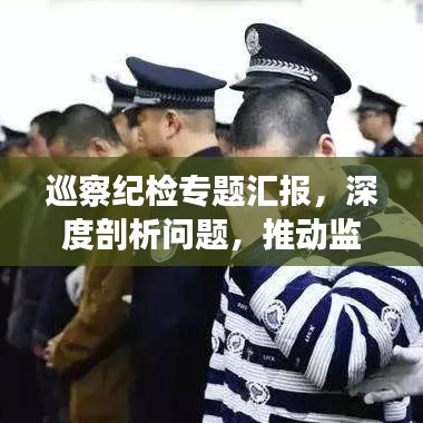 巡察纪检专题汇报,深度剖析问题,推动监督执纪高质量发展