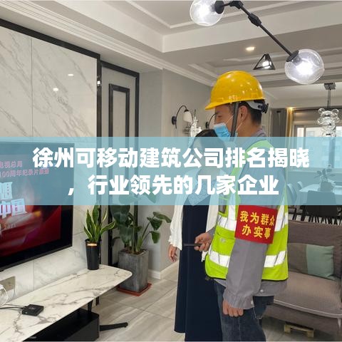 徐州可移动建筑公司排名揭晓,行业领先的几家企业