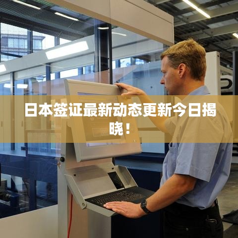 日本签证最新动态更新今日揭晓!