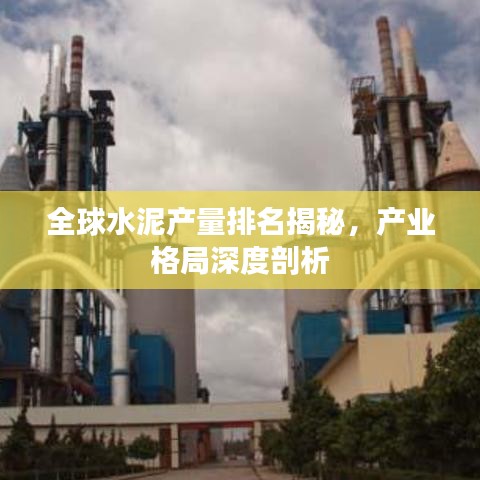 全球水泥产量排名揭秘,产业格局深度剖析
