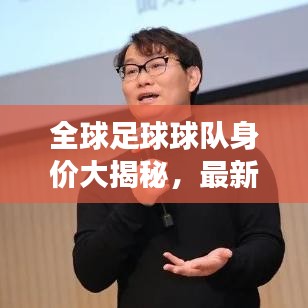 全球足球球队身价大揭秘,最新排名榜单重磅出炉!