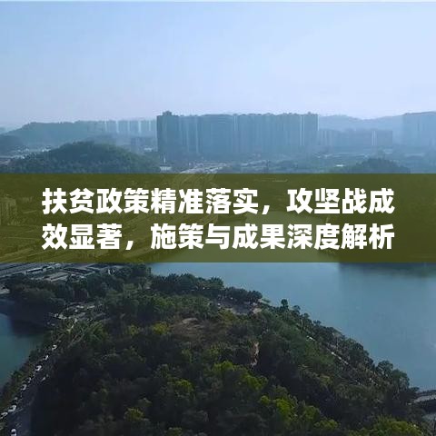 扶贫政策精准落实，攻坚战成效显著，施策与成果深度解析