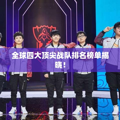 全球四大顶尖战队排名榜单揭晓!