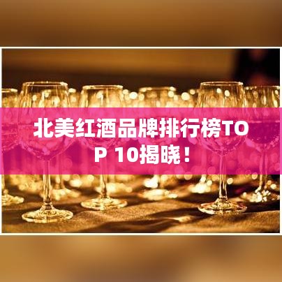北美红酒品牌排行榜TOP 10揭晓!