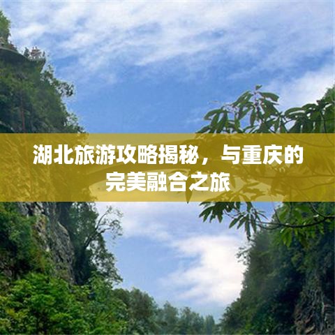 湖北旅游攻略揭秘,与重庆的完美融合之旅