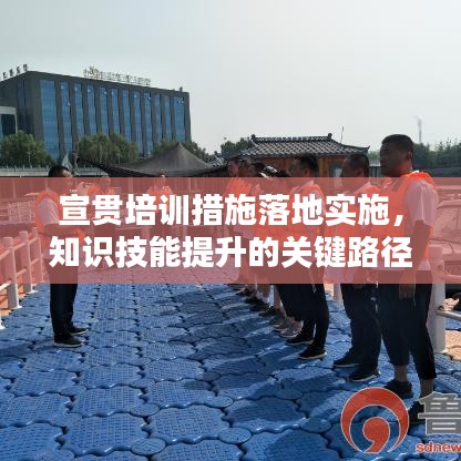 宣贯培训措施落地实施,知识技能提升的关键路径