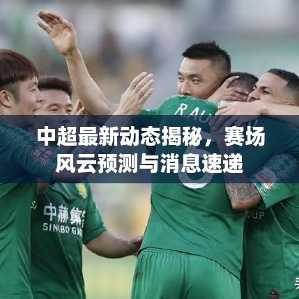 中超最新动态揭秘,赛场风云预测与消息速递
