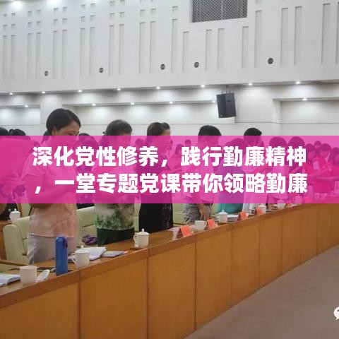 深化党性修养,践行勤廉精神,一堂专题党课带你领略勤廉精神内涵