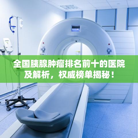 全国胰腺肿瘤排名前十的医院及解析,权威榜单揭秘!
