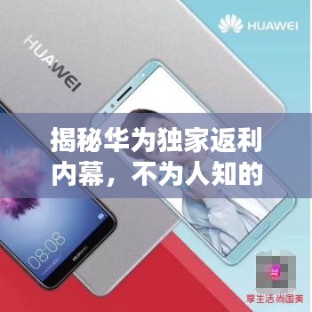 揭秘华为独家返利内幕,不为人知的秘密大揭秘!