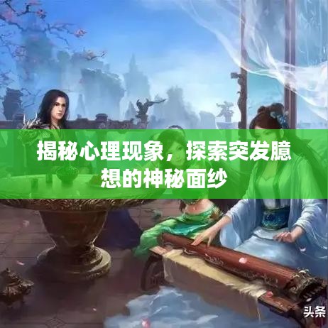 揭秘心理现象,探索突发臆想的神秘面纱
