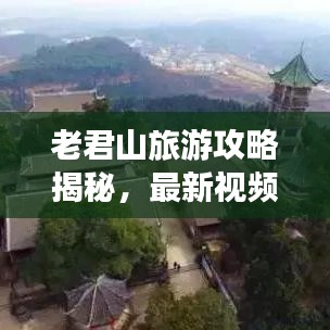 老君山旅游攻略揭秘,最新视频助你避开山中陷阱,旅行更安心!