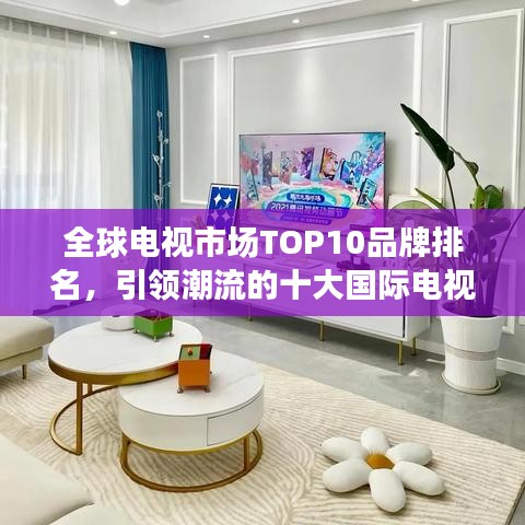 全球电视市场TOP10品牌排名,引领潮流的十大国际电视品牌