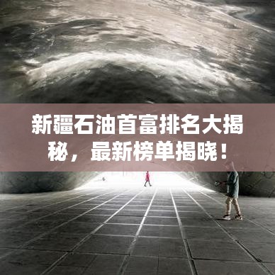 新疆石油首富排名大揭秘,最新榜单揭晓!