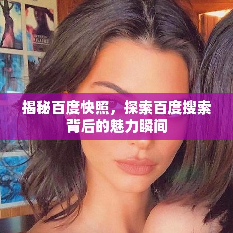 揭秘百度快照，探索百度搜索背后的魅力瞬间