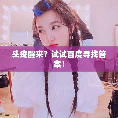 头疼醒来?试试百度寻找答案!