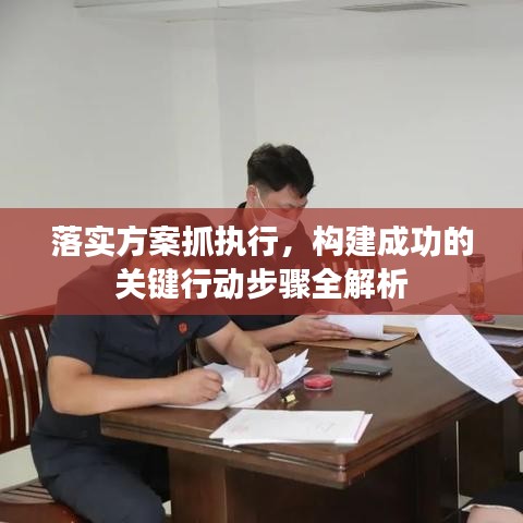 落实方案抓执行,构建成功的关键行动步骤全解析
