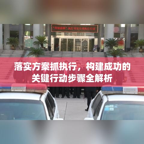 落实方案抓执行,构建成功的关键行动步骤全解析