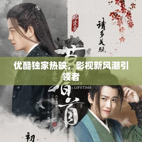 优酷独家热映,影视新风潮引领者