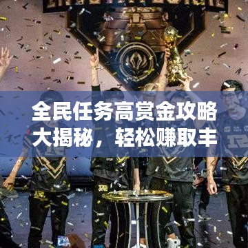 全民任务高赏金攻略大揭秘,轻松赚取丰厚奖励!