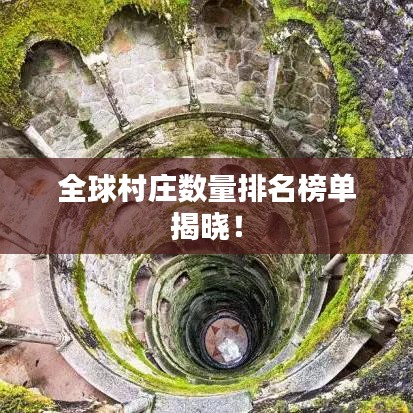 全球村庄数量排名榜单揭晓!
