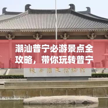 潮汕普宁必游景点全攻略，带你玩转普宁旅游！