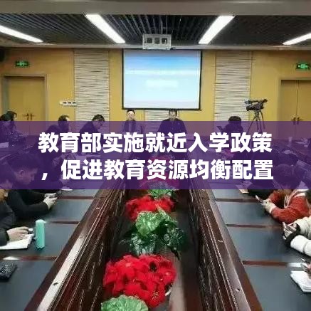 教育部实施就近入学政策，促进教育资源均衡配置，优化教育生态