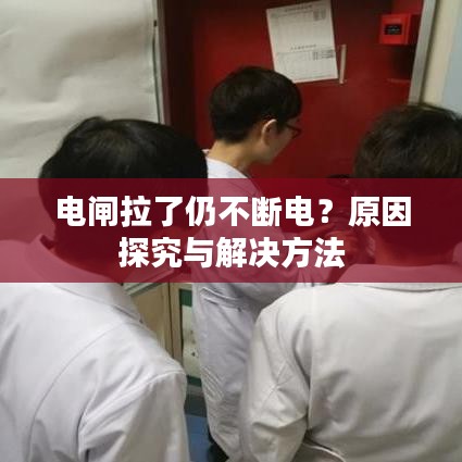 电闸拉了仍不断电?原因探究与解决方法