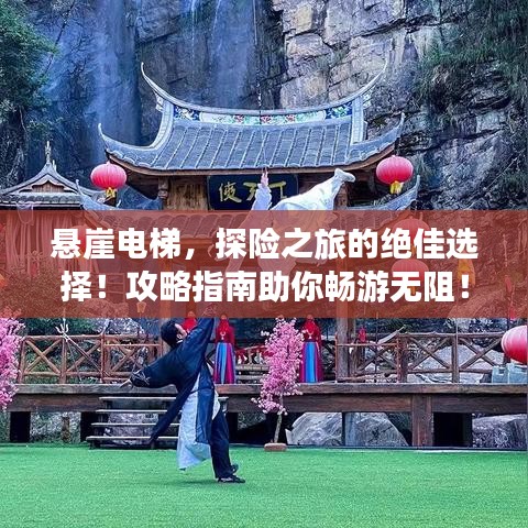 悬崖电梯,探险之旅的绝佳选择!攻略指南助你畅游无阻!