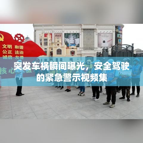 突发车祸瞬间曝光,安全驾驶的紧急警示视频集