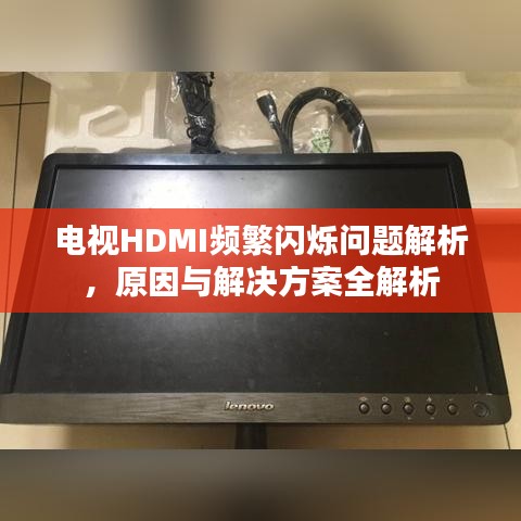 电视HDMI频繁闪烁问题解析,原因与解决方案全解析
