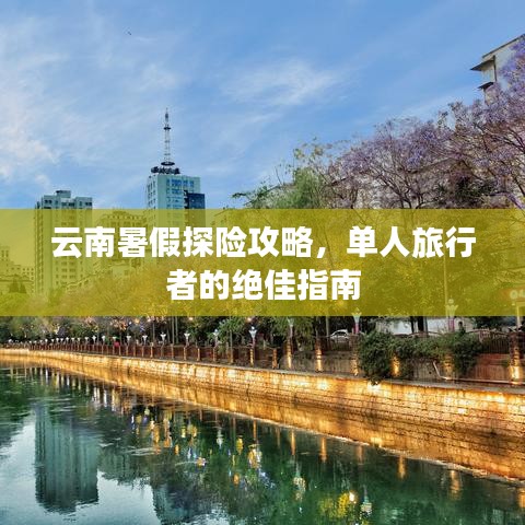 云南暑假探险攻略,单人旅行者的绝佳指南