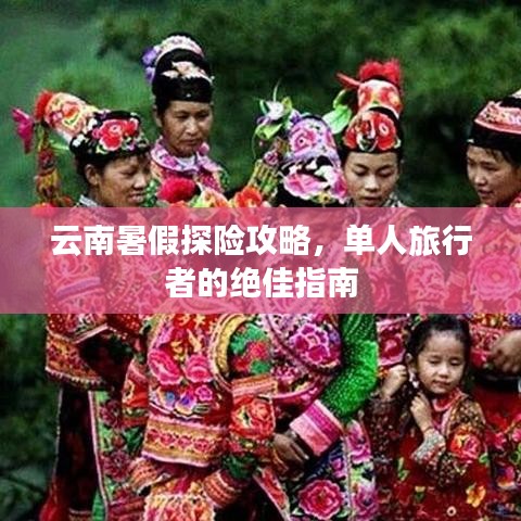 云南暑假探险攻略,单人旅行者的绝佳指南