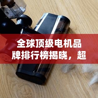 全球顶级电机品牌排行榜揭晓,超大规模电机品牌排名一网打尽!