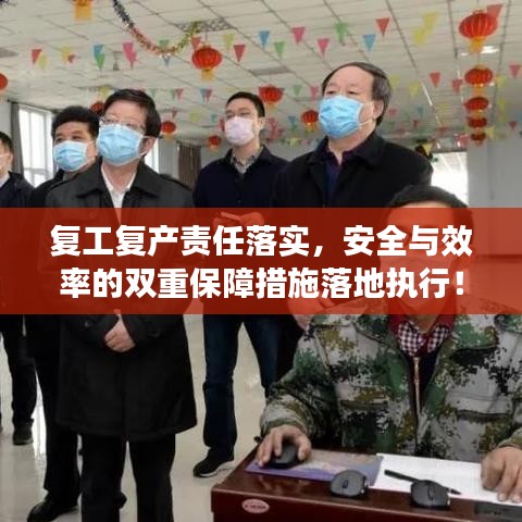 复工复产责任落实,安全与效率的双重保障措施落地执行!