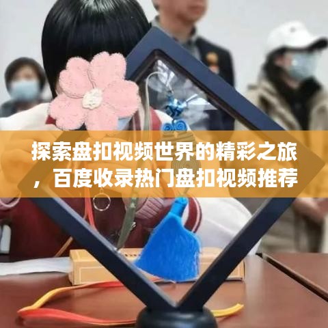 探索盘扣视频世界的精彩之旅，百度收录热门盘扣视频推荐