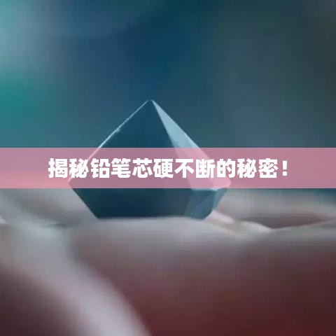 揭秘铅笔芯硬不断的秘密!
