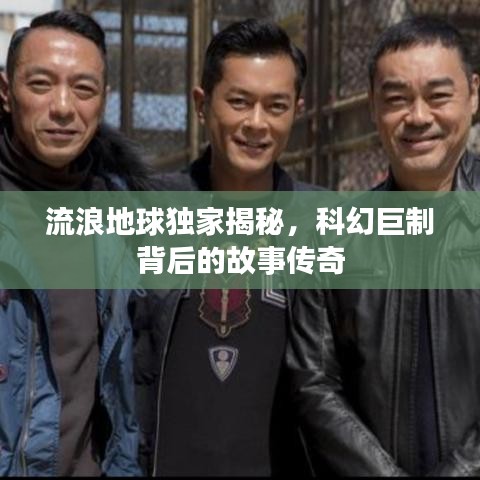 流浪地球独家揭秘,科幻巨制背后的故事传奇